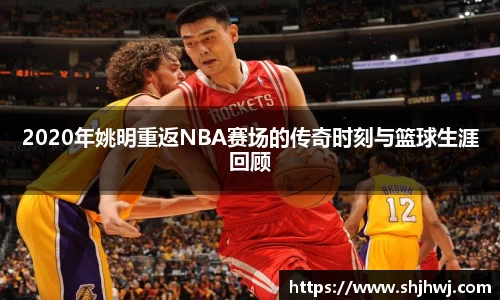 2020年姚明重返NBA赛场的传奇时刻与篮球生涯回顾