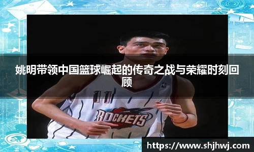 姚明带领中国篮球崛起的传奇之战与荣耀时刻回顾