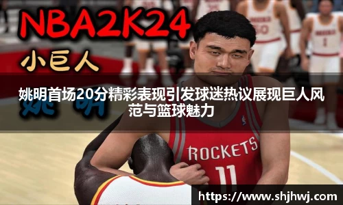 姚明首场20分精彩表现引发球迷热议展现巨人风范与篮球魅力