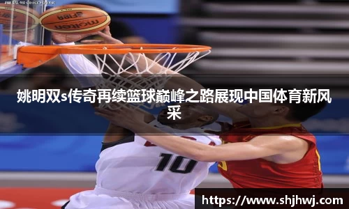 姚明双s传奇再续篮球巅峰之路展现中国体育新风采