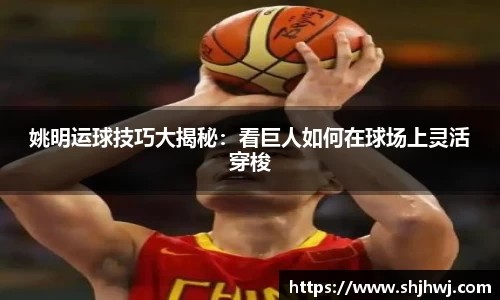 姚明运球技巧大揭秘：看巨人如何在球场上灵活穿梭