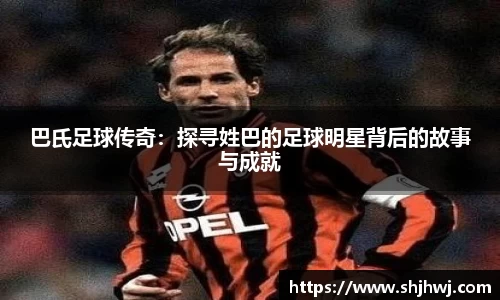 巴氏足球传奇：探寻姓巴的足球明星背后的故事与成就