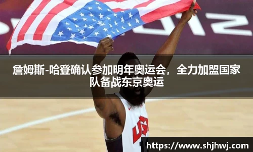 詹姆斯-哈登确认参加明年奥运会，全力加盟国家队备战东京奥运
