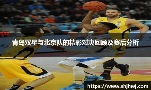 青岛双星与北京队的精彩对决回顾及赛后分析