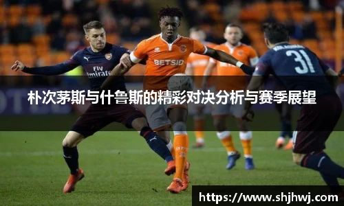 朴次茅斯与什鲁斯的精彩对决分析与赛季展望