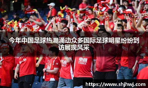 今年中国足球热潮涌动众多国际足球明星纷纷到访展现风采