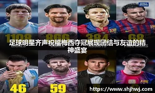 足球明星齐声祝福梅西夺冠展现团结与友谊的精神盛宴