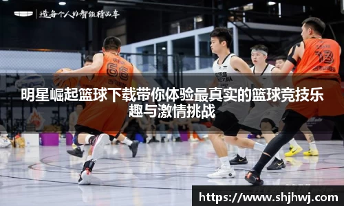 明星崛起篮球下载带你体验最真实的篮球竞技乐趣与激情挑战