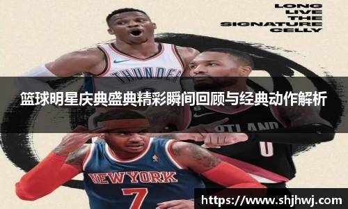 篮球明星庆典盛典精彩瞬间回顾与经典动作解析