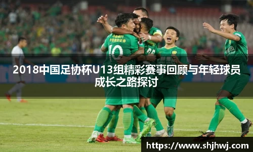 2018中国足协杯U13组精彩赛事回顾与年轻球员成长之路探讨