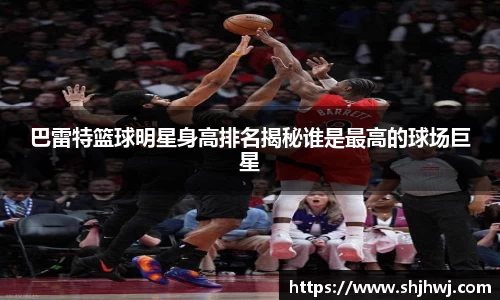 巴雷特篮球明星身高排名揭秘谁是最高的球场巨星
